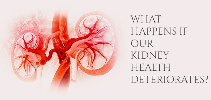 WHAT HAPPENS IF OUR KIDNEY HEALTH DETERIORATES?