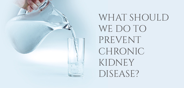 WHAT SHOULD WE DO TO PREVENT CHRONIC KIDNEY DISEASE?