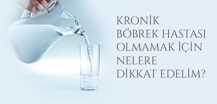 KRONİK BÖBREK HASTASI OLMAMAK İÇİN NELERE DİKKAT EDELİM?